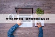 软件开发的专业（软件开发是什么专业）